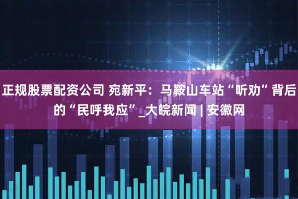 正规股票配资公司 宛新平：马鞍山车站“听劝”背后的“民呼我应”_大皖新闻 | 安徽网