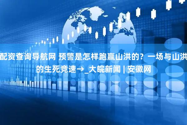 配资查询导航网 预警是怎样跑赢山洪的？一场与山洪的生死竞速→_大皖新闻 | 安徽网