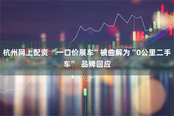 杭州网上配资 “一口价展车”被曲解为“0公里二手车”  品牌回应