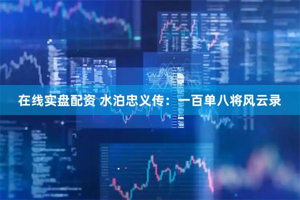 在线实盘配资 水泊忠义传：一百单八将风云录