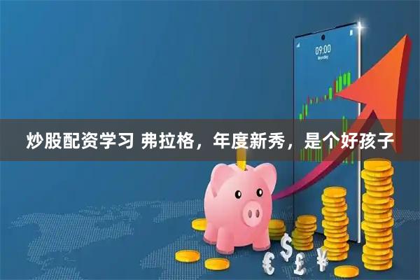 炒股配资学习 弗拉格,年度新秀,是个好孩子